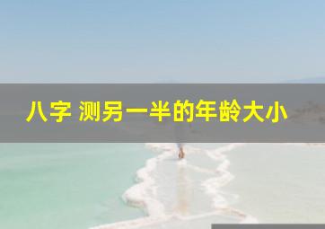 八字 测另一半的年龄大小